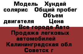  › Модель ­ Хундай солярис › Общий пробег ­ 132 000 › Объем двигателя ­ 2 › Цена ­ 560 000 - Все города Авто » Продажа легковых автомобилей   . Калининградская обл.,Советск г.